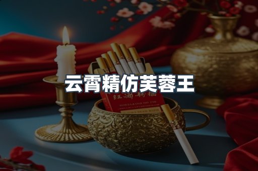云霄精仿芙蓉王